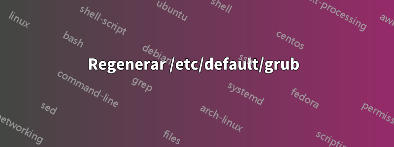 Regenerar /etc/default/grub 