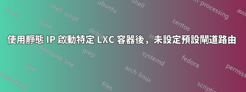 使用靜態 IP 啟動特定 LXC 容器後，未設定預設閘道路由