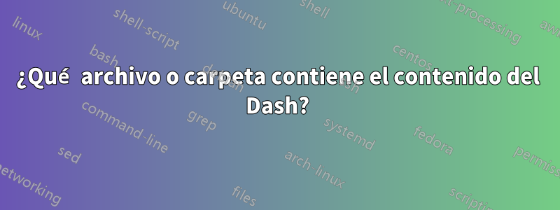 ¿Qué archivo o carpeta contiene el contenido del Dash?