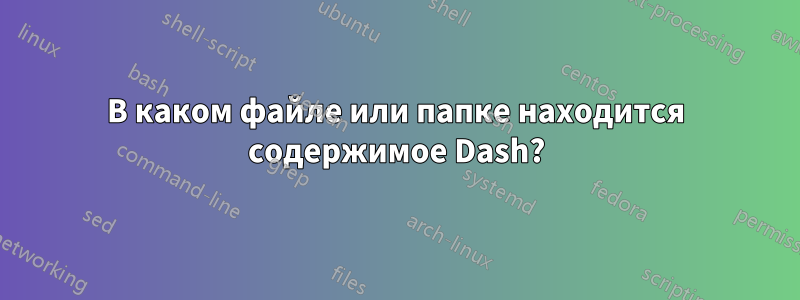 В каком файле или папке находится содержимое Dash?