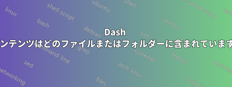 Dash のコンテンツはどのファイルまたはフォルダーに含まれていますか?