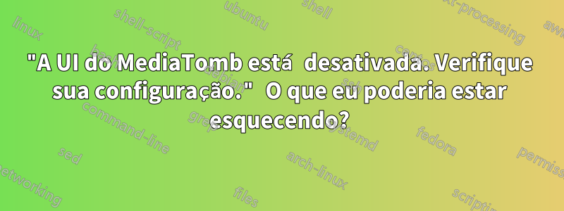 "A UI do MediaTomb está desativada. Verifique sua configuração." O que eu poderia estar esquecendo?