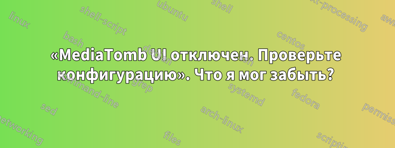 «MediaTomb UI отключен. Проверьте конфигурацию». Что я мог забыть?