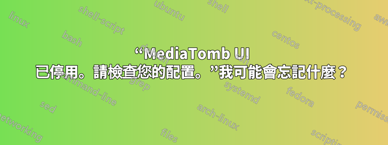 “MediaTomb UI 已停用。請檢查您的配置。”我可能會忘記什麼？