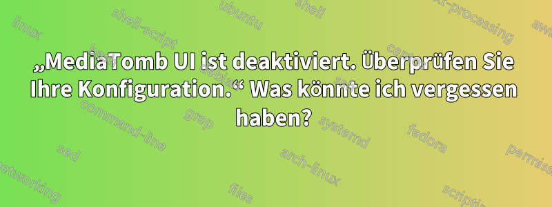 „MediaTomb UI ist deaktiviert. Überprüfen Sie Ihre Konfiguration.“ Was könnte ich vergessen haben?