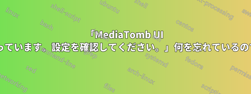 「MediaTomb UI が無効になっています。設定を確認してください。」何を忘れているのでしょうか?