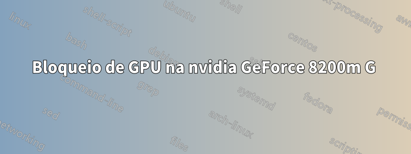 Bloqueio de GPU na nvidia GeForce 8200m G