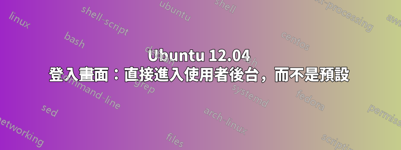 Ubuntu 12.04 登入畫面：直接進入使用者後台，而不是預設