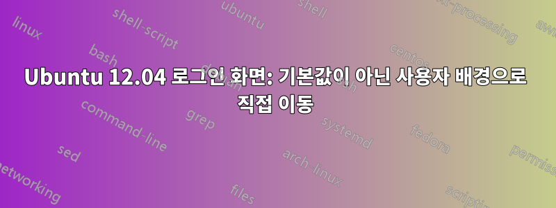 Ubuntu 12.04 로그인 화면: 기본값이 아닌 사용자 배경으로 직접 이동