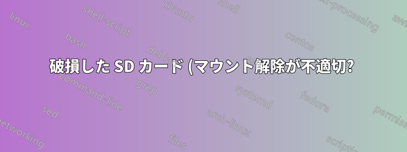 破損した SD カード (マウント解除が不適切?) を修復するにはどうすればいいですか?