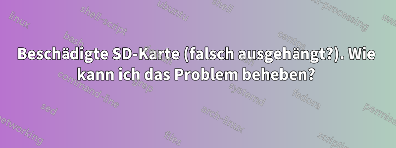 Beschädigte SD-Karte (falsch ausgehängt?). Wie kann ich das Problem beheben?