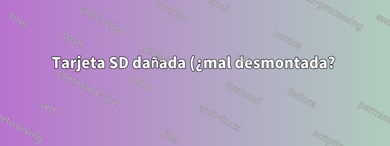 Tarjeta SD dañada (¿mal desmontada?) ¿Cómo solucionarla?