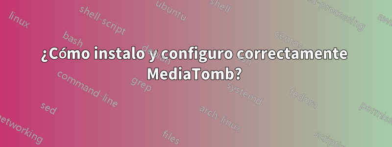 ¿Cómo instalo y configuro correctamente MediaTomb?