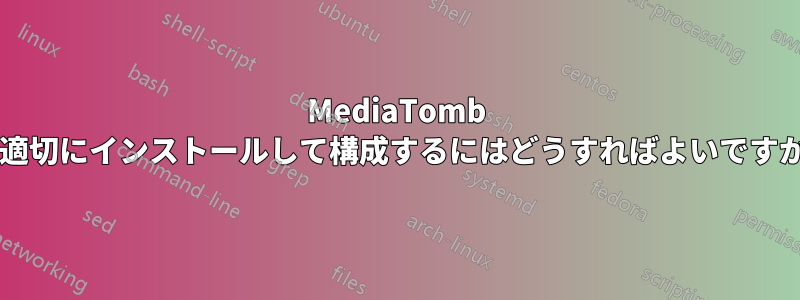 MediaTomb を適切にインストールして構成するにはどうすればよいですか?