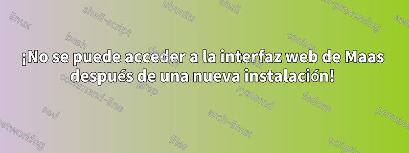 ¡No se puede acceder a la interfaz web de Maas después de una nueva instalación!