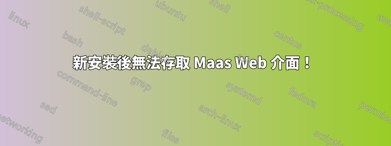 新安裝後無法存取 Maas Web 介面！