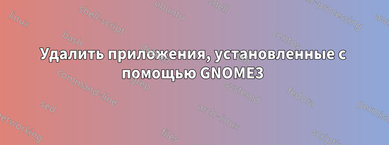 Удалить приложения, установленные с помощью GNOME3