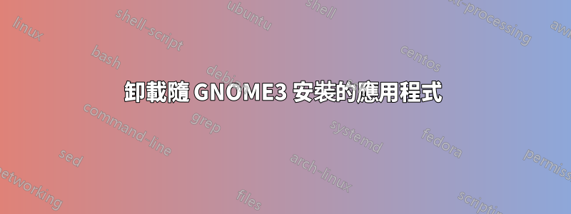 卸載隨 GNOME3 安裝的應用程式