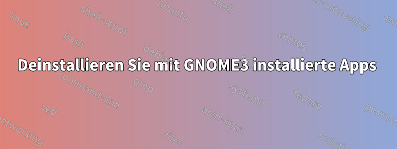 Deinstallieren Sie mit GNOME3 installierte Apps