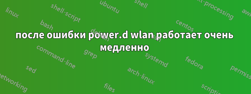 после ошибки power.d wlan работает очень медленно