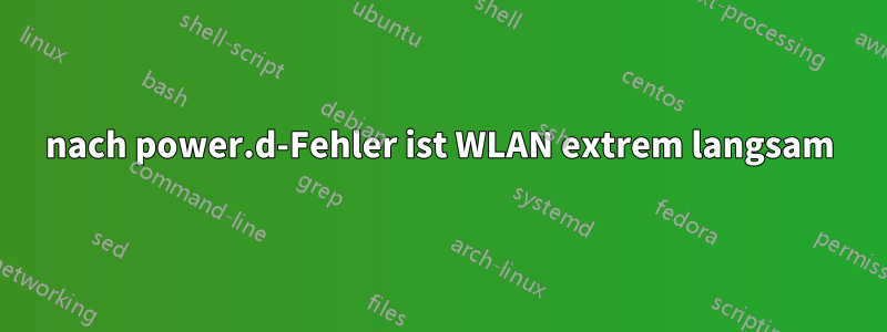 nach power.d-Fehler ist WLAN extrem langsam