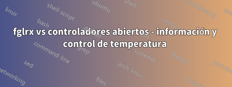 fglrx vs controladores abiertos - información y control de temperatura