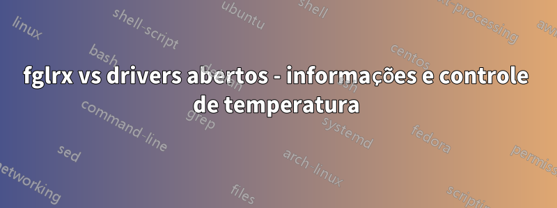 fglrx vs drivers abertos - informações e controle de temperatura