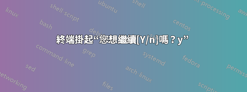 終端掛起“您想繼續[Y/n]嗎？y”