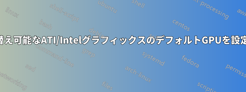 切り替え可能なATI/IntelグラフィックスのデフォルトGPUを設定する