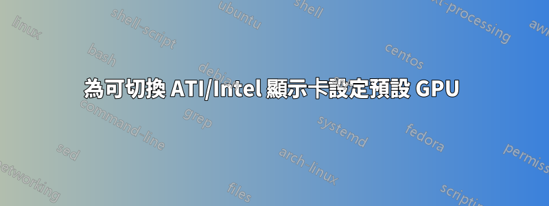 為可切換 ATI/Intel 顯示卡設定預設 GPU