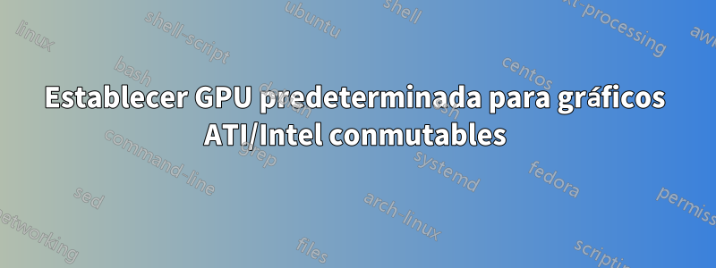 Establecer GPU predeterminada para gráficos ATI/Intel conmutables