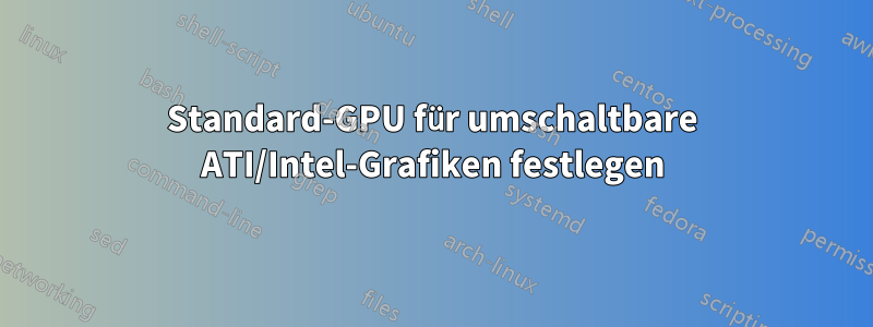 Standard-GPU für umschaltbare ATI/Intel-Grafiken festlegen