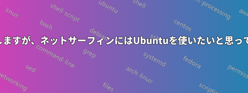 私はビデオゲームをよくプレイしますが、ネットサーフィンにはUbuntuを使いたいと思っています（セキュリティのため）