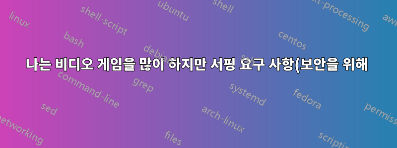 나는 비디오 게임을 많이 하지만 서핑 요구 사항(보안을 위해)에 우분투를 사용할 수 있기를 원합니다.