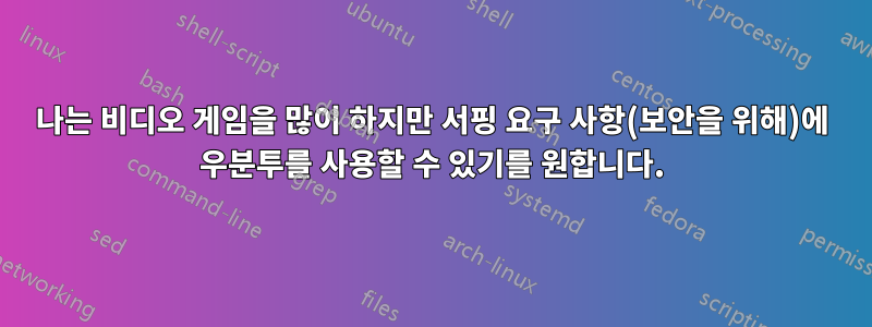 나는 비디오 게임을 많이 하지만 서핑 요구 사항(보안을 위해)에 우분투를 사용할 수 있기를 원합니다.