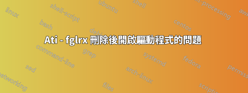 Ati - fglrx 刪除後開啟驅動程式的問題