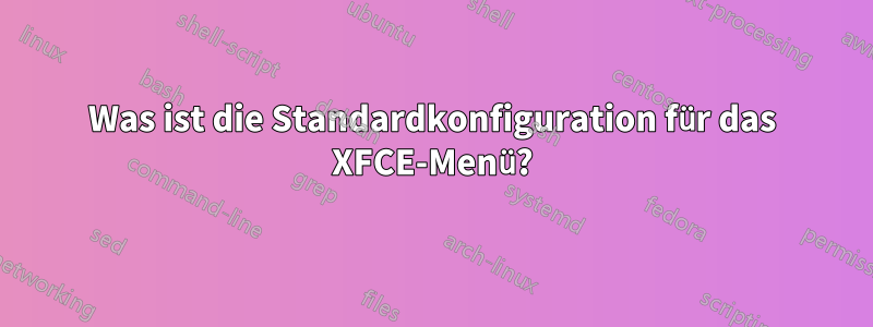 Was ist die Standardkonfiguration für das XFCE-Menü?