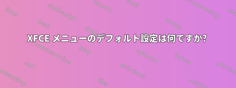 XFCE メニューのデフォルト設定は何ですか?