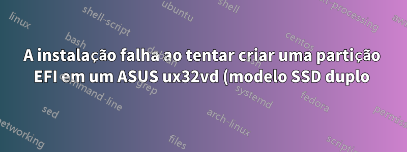A instalação falha ao tentar criar uma partição EFI em um ASUS ux32vd (modelo SSD duplo)