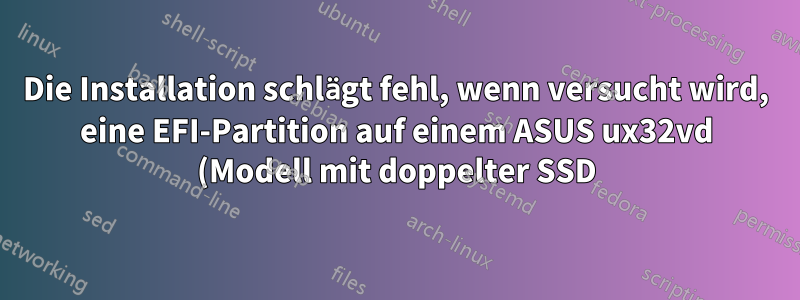 Die Installation schlägt fehl, wenn versucht wird, eine EFI-Partition auf einem ASUS ux32vd (Modell mit doppelter SSD) zu erstellen.