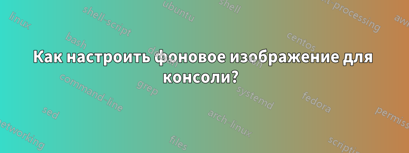 Как настроить фоновое изображение для консоли? 