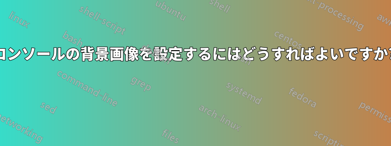 コンソールの背景画像を設定するにはどうすればよいですか? 