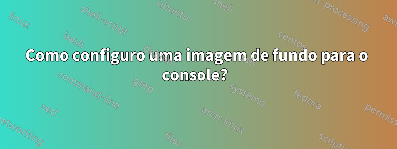 Como configuro uma imagem de fundo para o console? 