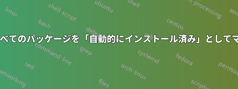 依存関係がインストールされているすべてのパッケージを「自動的にインストール済み」としてマークするにはどうすればよいですか?