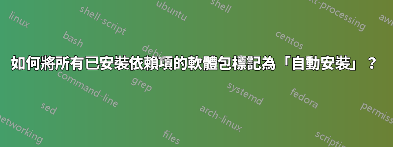 如何將所有已安裝依賴項的軟體包標記為「自動安裝」？