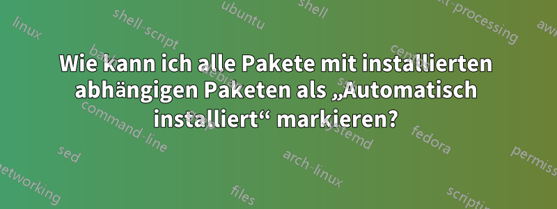 Wie kann ich alle Pakete mit installierten abhängigen Paketen als „Automatisch installiert“ markieren?