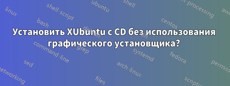 Установить XUbuntu с CD без использования графического установщика?