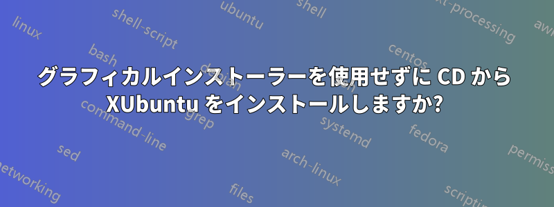 グラフィカルインストーラーを使用せずに CD から XUbuntu をインストールしますか?