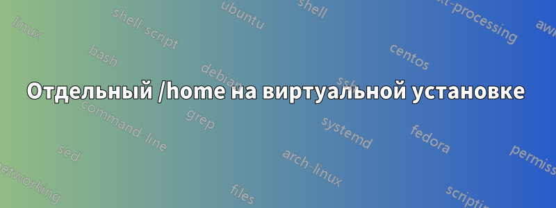 Отдельный /home на виртуальной установке