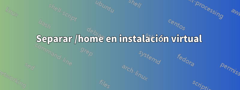 Separar /home en instalación virtual